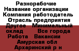 Разнорабочие › Название организации ­ Компания-работодатель › Отрасль предприятия ­ Другое › Минимальный оклад ­ 1 - Все города Работа » Вакансии   . Амурская обл.,Архаринский р-н